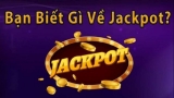 Jackpot là gì? Những thông tin hay về tựa game jackpot
